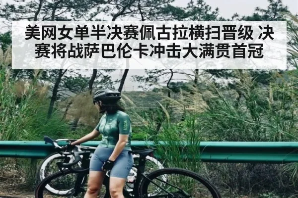 美网女单半决赛佩古拉横扫晋级 决赛将战萨巴伦卡冲击大满贯首冠