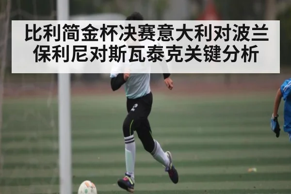 比利简金杯决赛意大利对波兰 保利尼对斯瓦泰克关键分析